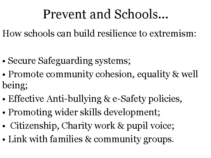 Prevent and Schools… How schools can build resilience to extremism: • Secure Safeguarding systems;