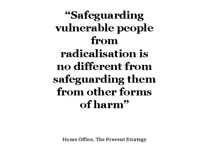 “Safeguarding vulnerable people from radicalisation is no different from safeguarding them from other forms