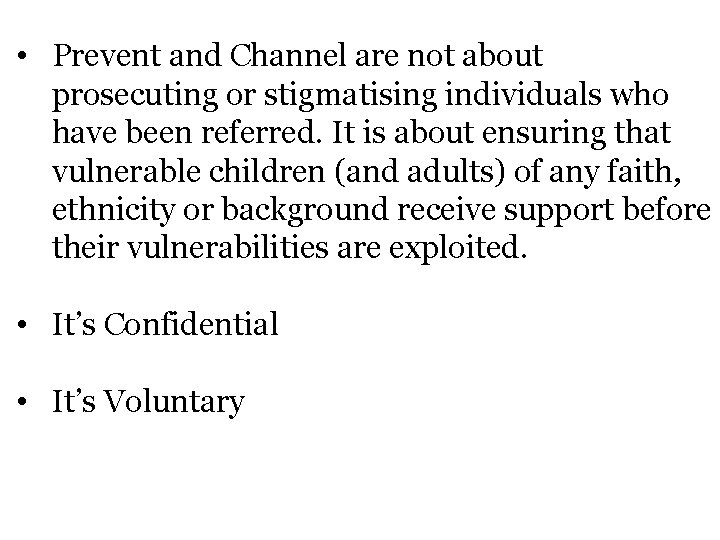  • Prevent and Channel are not about prosecuting or stigmatising individuals who have