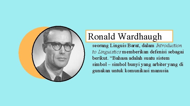 Ronald Wardhaugh seorang Linguis Barat, dalam Introduction to Linguistics memberikan defenisi sebagai berikut. “Bahasa