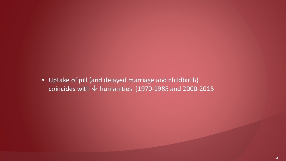  • Uptake of pill (and delayed marriage and childbirth) coincides with humanities (1970