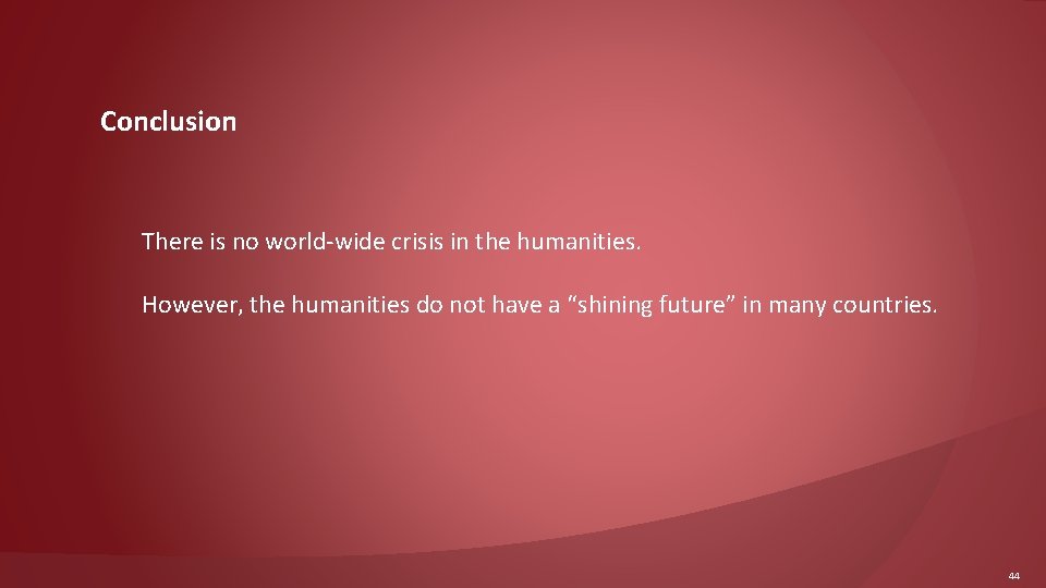 Conclusion There is no world-wide crisis in the humanities. However, the humanities do not