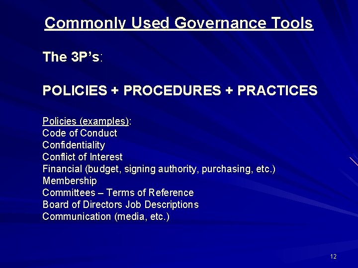 Commonly Used Governance Tools The 3 P’s: POLICIES + PROCEDURES + PRACTICES Policies (examples):