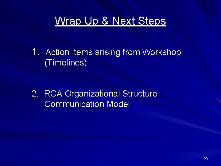 Wrap Up & Next Steps 1. Action Items arising from Workshop (Timelines) 2. RCA