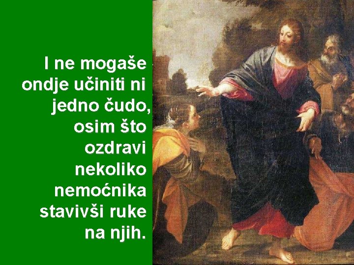I ne mogaše ondje učiniti ni jedno čudo, osim što ozdravi nekoliko nemoćnika stavivši