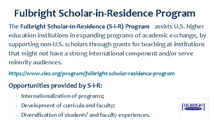 Fulbright Scholar-in-Residence Program The Fulbright Scholar-in-Residence (S-I-R) Program assists U. S. higher education institutions
