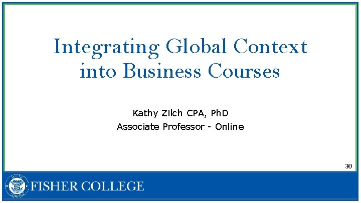 Integrating Global Context into Business Courses Kathy Zilch CPA, Ph. D Associate Professor -