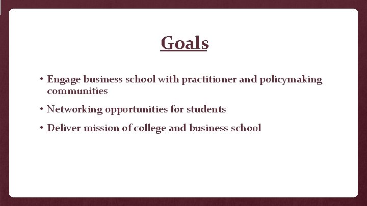 Goals • Engage business school with practitioner and policymaking communities • Networking opportunities for