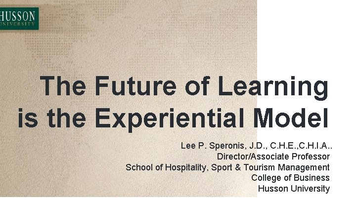 The Future of Learning is the Experiential Model Lee P. Speronis, J. D. ,