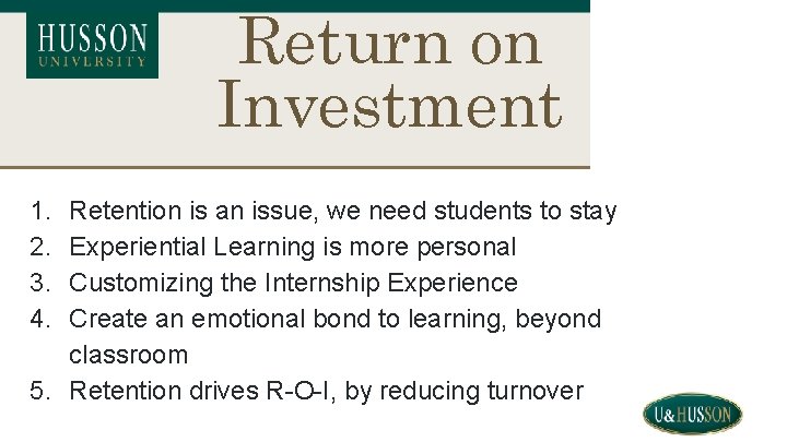 Return on Investment 1. 2. 3. 4. Retention is an issue, we need students