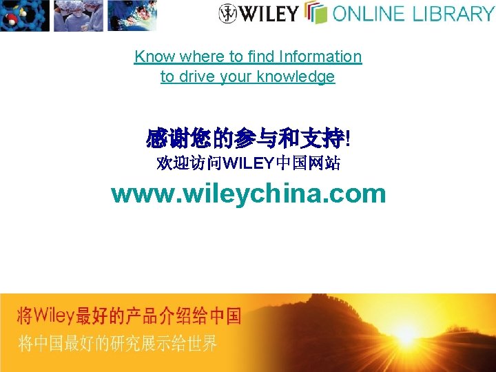 Know where to find Information to drive your knowledge 感谢您的参与和支持! 欢迎访问WILEY中国网站 www. wileychina. com