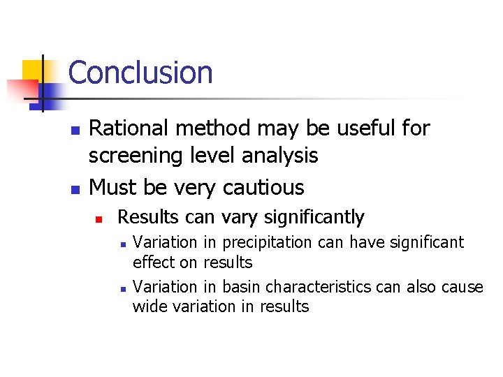 Conclusion n n Rational method may be useful for screening level analysis Must be
