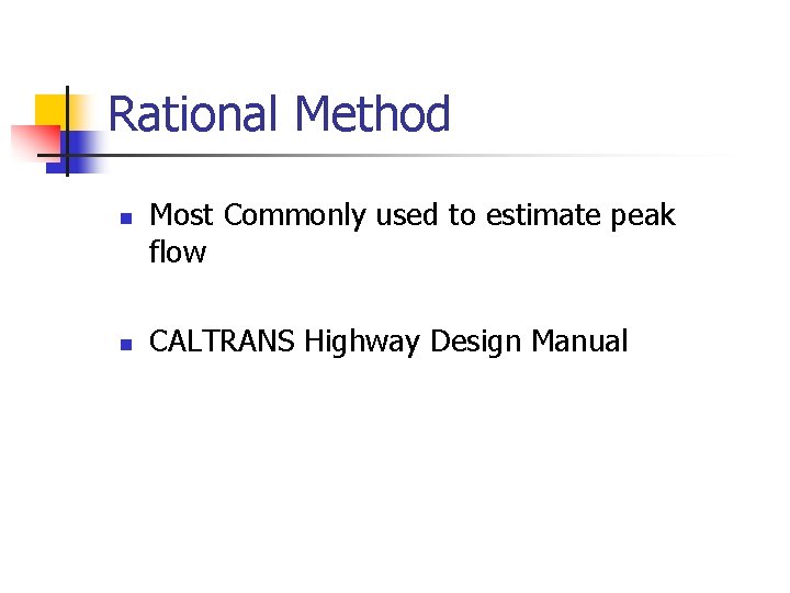 Rational Method n n Most Commonly used to estimate peak flow CALTRANS Highway Design