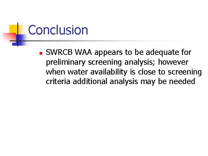 Conclusion n SWRCB WAA appears to be adequate for preliminary screening analysis; however when