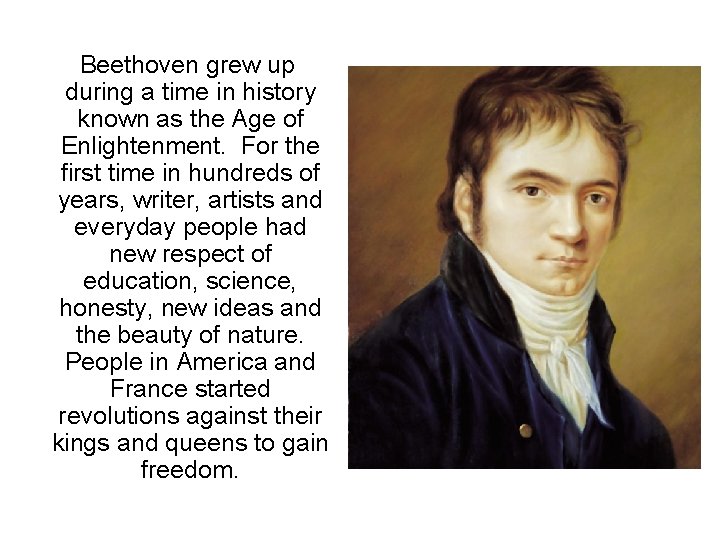 Beethoven grew up during a time in history known as the Age of Enlightenment. Beethoven grew up during a time in history known as the Age of Enlightenment.