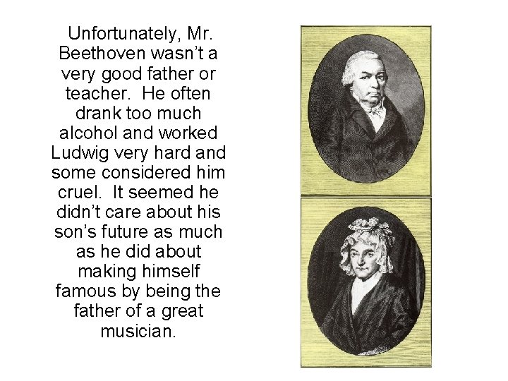 Unfortunately, Mr. Beethoven wasn’t a very good father or teacher. He often drank too Unfortunately, Mr. Beethoven wasn’t a very good father or teacher. He often drank too