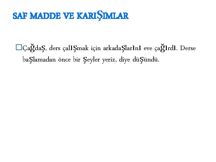 SAF MADDE VE KARIŞIMLAR �Çağdaş, ders çalışmak için arkadaşlarını eve çağırdı. Derse başlamadan önce
