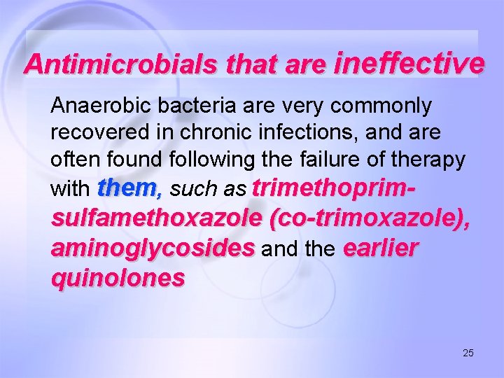 Antimicrobials that are ineffective Anaerobic bacteria are very commonly recovered in chronic infections, and