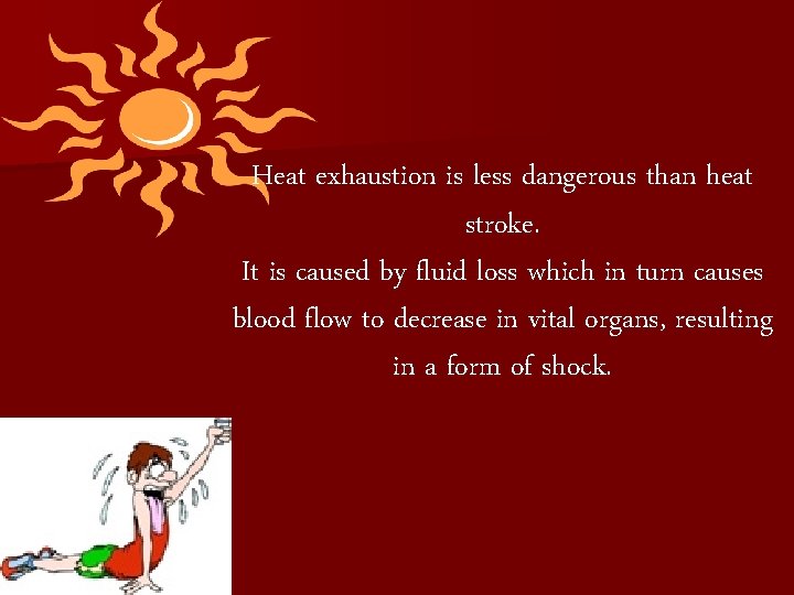 Heat exhaustion is less dangerous than heat stroke. It is caused by fluid loss