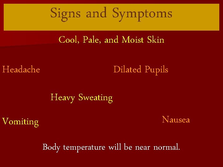 Signs and Symptoms Cool, Pale, and Moist Skin Headache Dilated Pupils Heavy Sweating Vomiting
