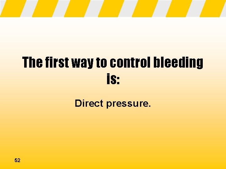 The first way to control bleeding is: Direct pressure. 52 