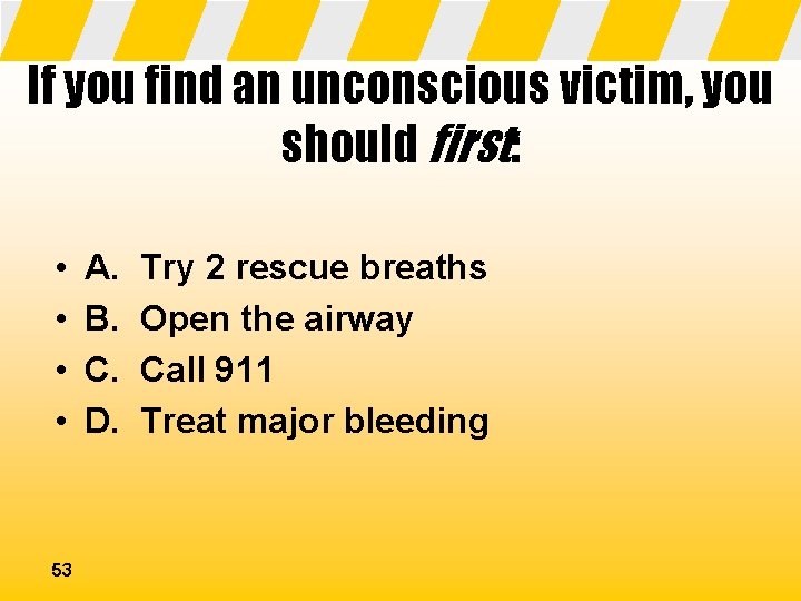 If you find an unconscious victim, you should first: • • 53 A. B.