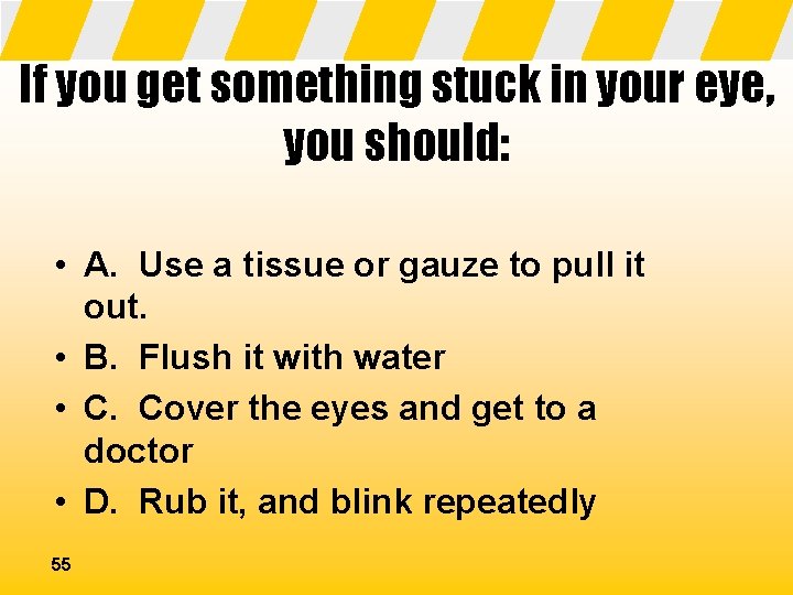 If you get something stuck in your eye, you should: • A. Use a