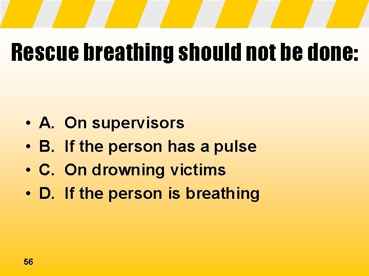 Rescue breathing should not be done: • • 56 A. B. C. D. On