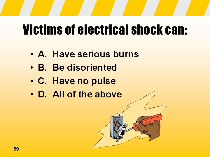 Victims of electrical shock can: • • 59 A. B. C. D. Have serious