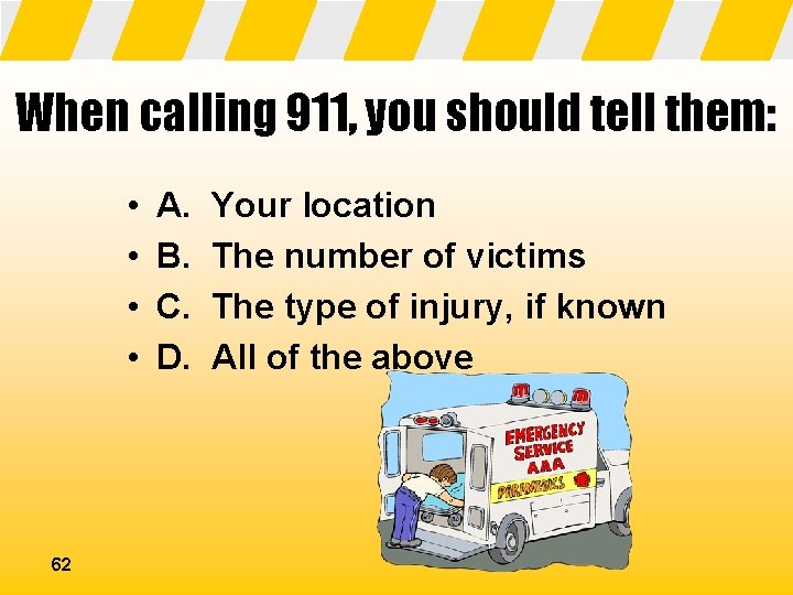 When calling 911, you should tell them: • • 62 A. B. C. D.