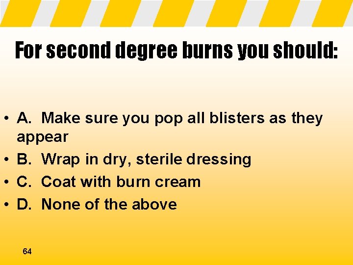For second degree burns you should: • A. Make sure you pop all blisters