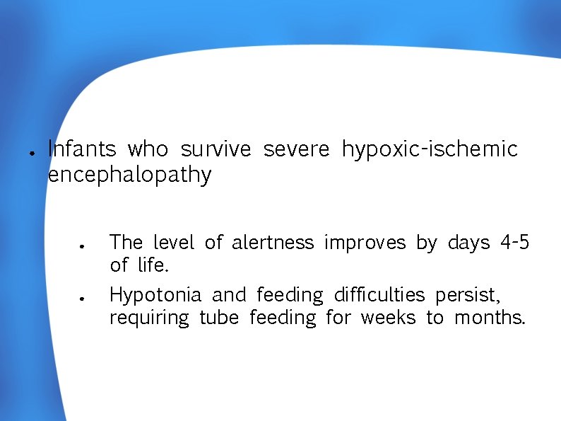 ● Infants who survive severe hypoxic-ischemic encephalopathy ● ● The level of alertness improves