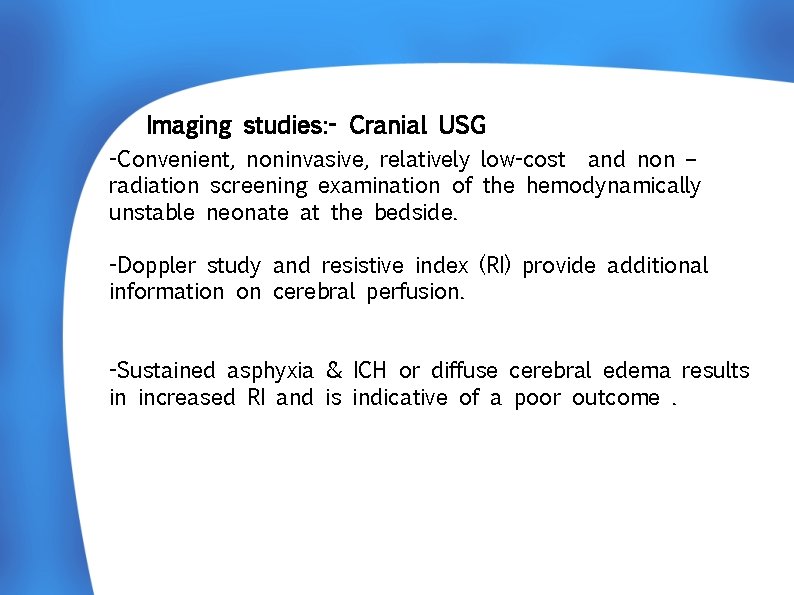  Imaging studies: - Cranial USG -Convenient, noninvasive, relatively low-cost and non – radiation