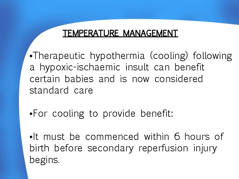 TEMPERATURE MANAGEMENT • Therapeutic hypothermia (cooling) following a hypoxic-ischaemic insult can benefit certain babies