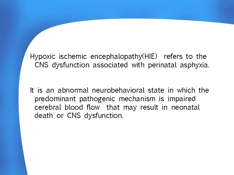 Hypoxic ischemic encephalopathy(HIE) refers to the CNS dysfunction associated with perinatal asphyxia. It is