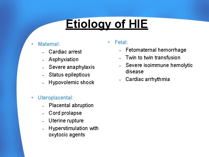 Etiology of HIE • Maternal: – Cardiac arrest – Asphyxiation – Severe anaphylaxis –