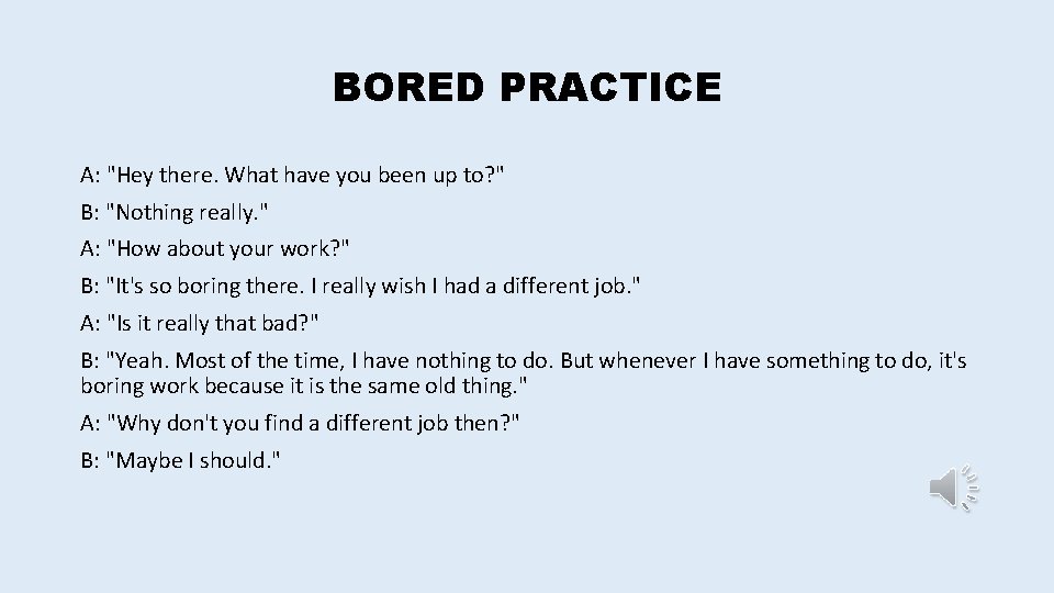 BORED PRACTICE A: "Hey there. What have you been up to? " B: "Nothing