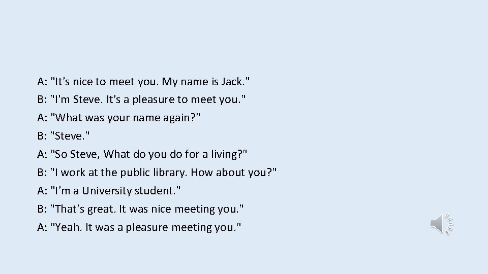 A: "It's nice to meet you. My name is Jack. " B: "I'm Steve.