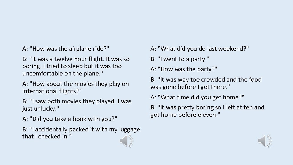 A: "How was the airplane ride? " A: "What did you do last weekend?