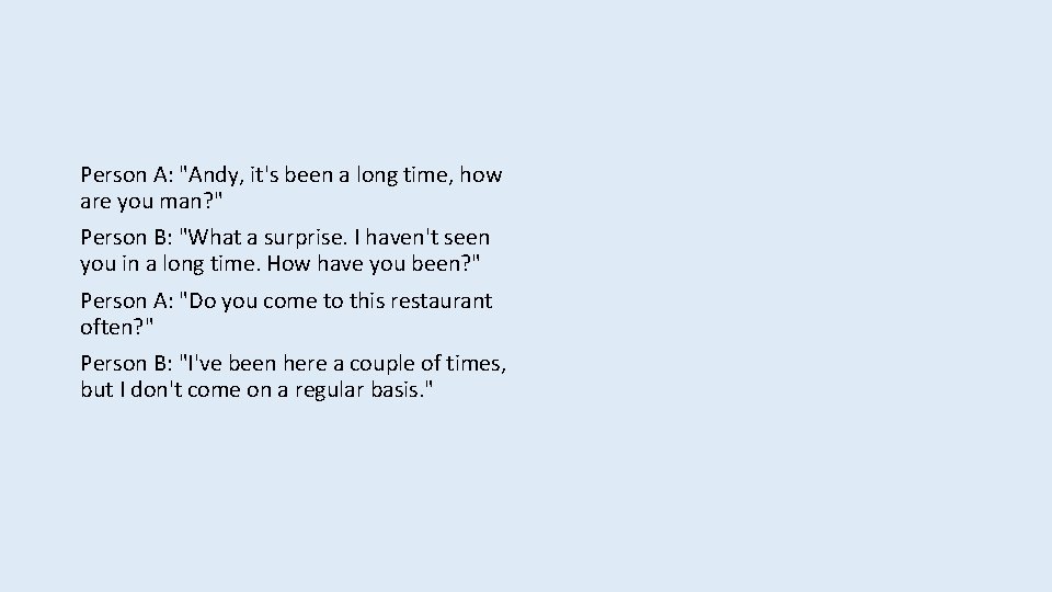 Person A: "Andy, it's been a long time, how are you man? " Person