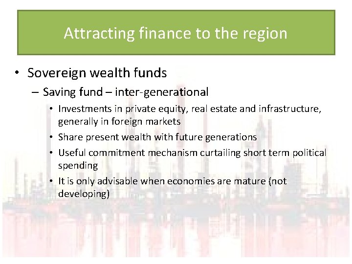 Attracting finance to the region • Sovereign wealth funds – Saving fund – inter-generational