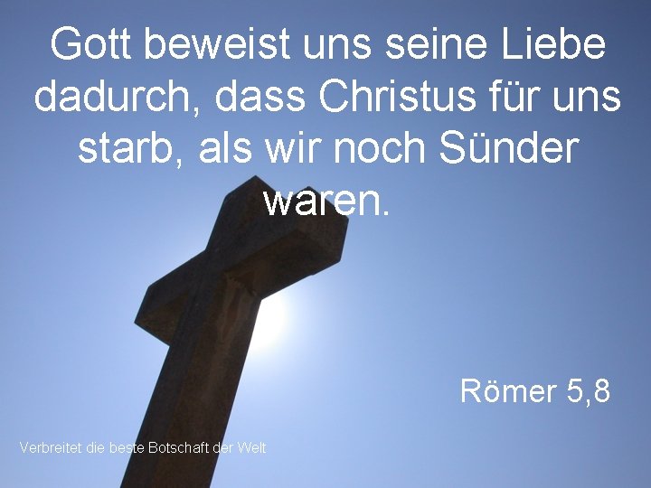 Gott beweist uns seine Liebe dadurch, dass Christus für uns starb, als wir noch