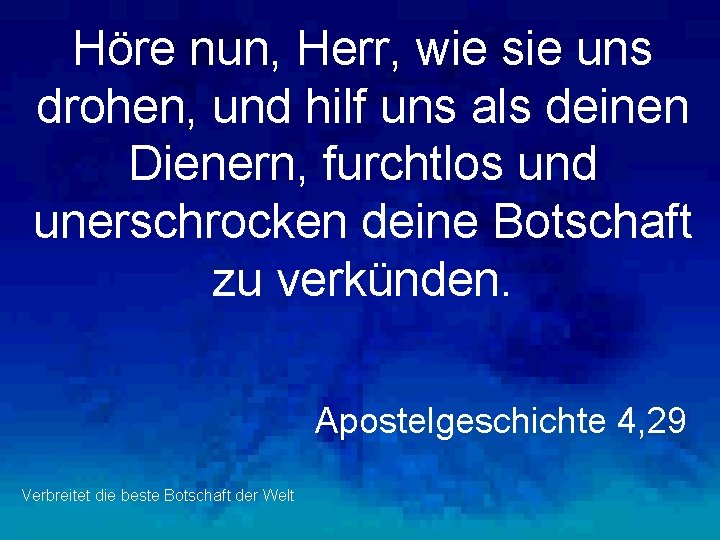 Höre nun, Herr, wie sie uns drohen, und hilf uns als deinen Dienern, furchtlos