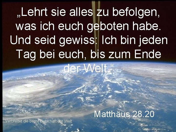 „Lehrt sie alles zu befolgen, was ich euch geboten habe. Und seid gewiss: Ich