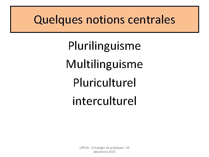 Quelques notions centrales Plurilinguisme Multilinguisme Pluriculturel interculturel UPE 2 A - Echanges de pratiques