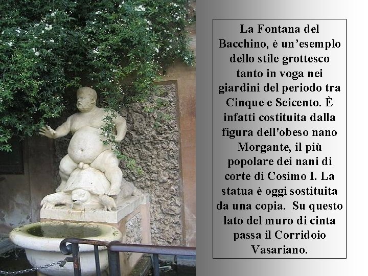 La Fontana del Bacchino, è un’esemplo dello stile grottesco tanto in voga nei giardini