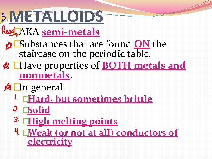 METALLOIDS �AKA semi-metals �Substances that are found ON the staircase on the periodic table.