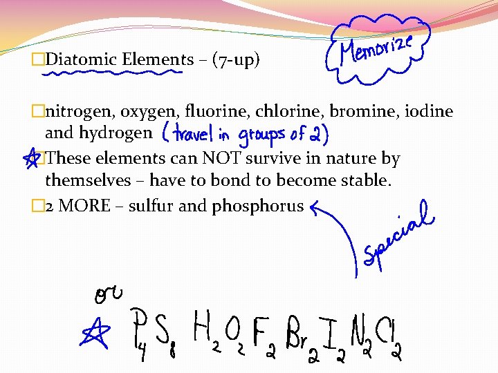 �Diatomic Elements – (7 -up) �nitrogen, oxygen, fluorine, chlorine, bromine, iodine and hydrogen �These