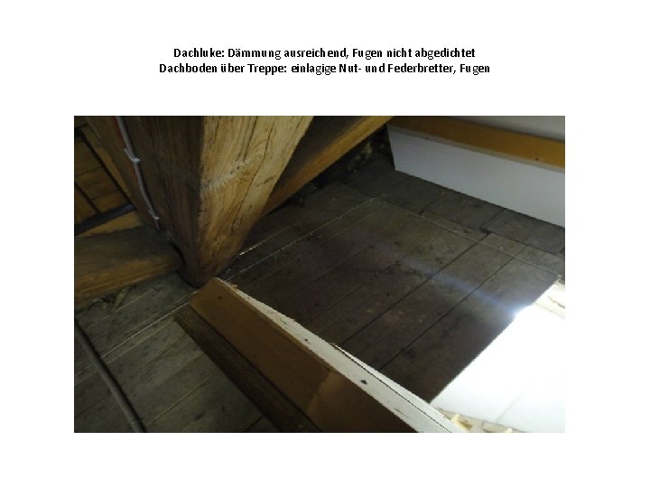 Dachluke: Dämmung ausreichend, Fugen nicht abgedichtet Dachboden über Treppe: einlagige Nut- und Federbretter, Fugen