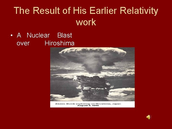 The Result of His Earlier Relativity work • A Nuclear Blast over Hiroshima 